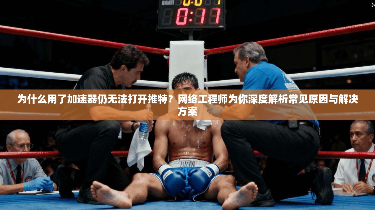 为什么用了加速器仍无法打开推特？网络工程师为你深度解析常见原因与解决方案