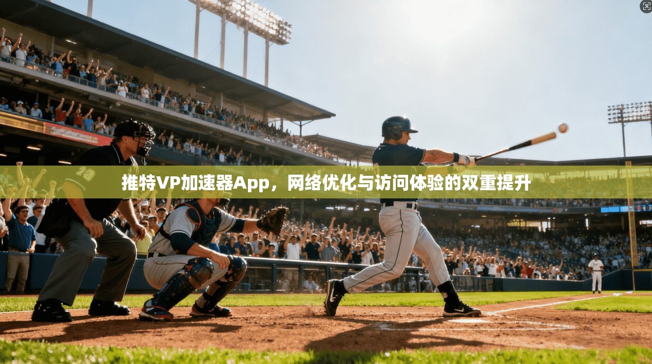 推特VP加速器App,网络优化与访问体验的双重提升