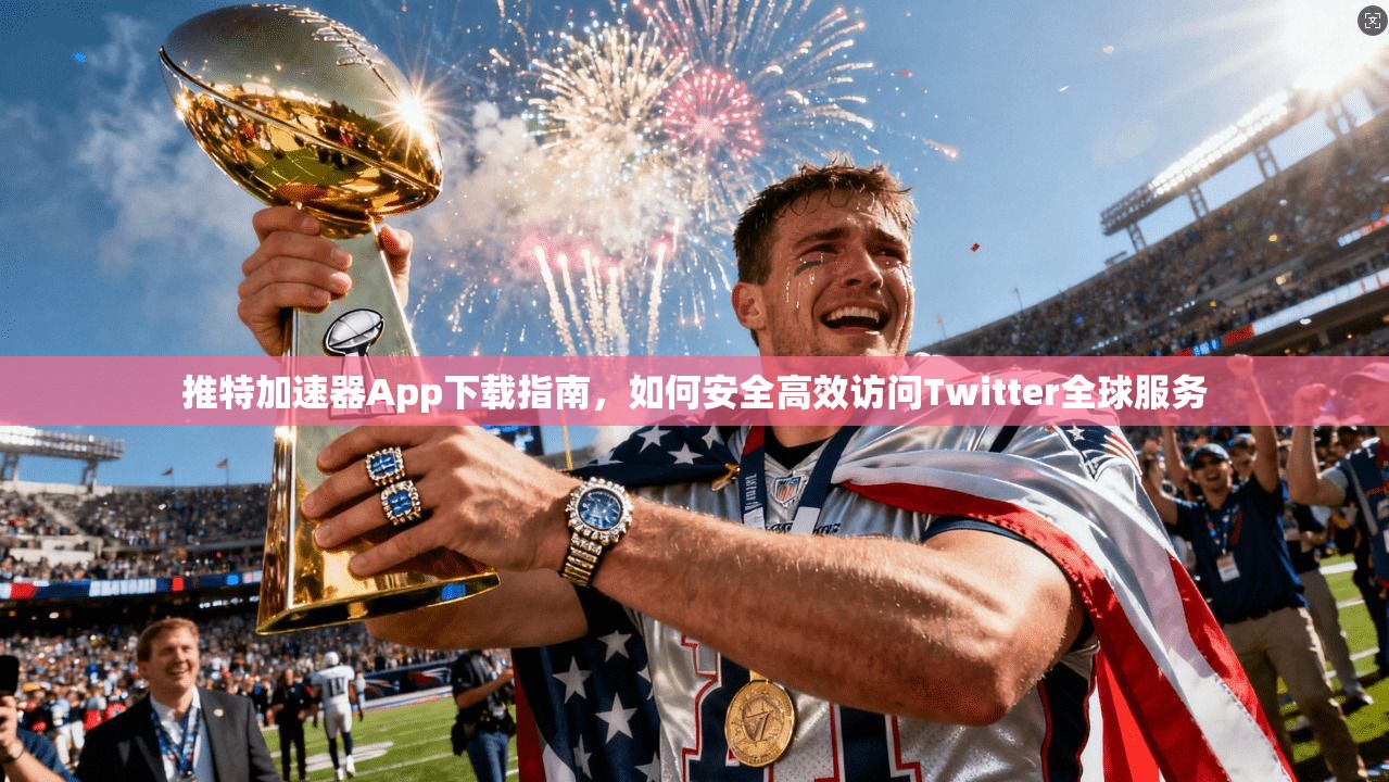 推特加速器App下载指南，如何安全高效访问Twitter全球服务