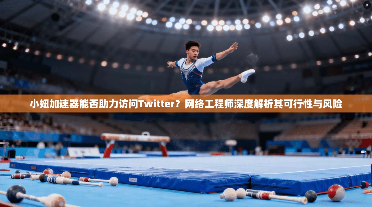 小妞加速器能否助力访问Twitter？网络工程师深度解析其可行性与风险
