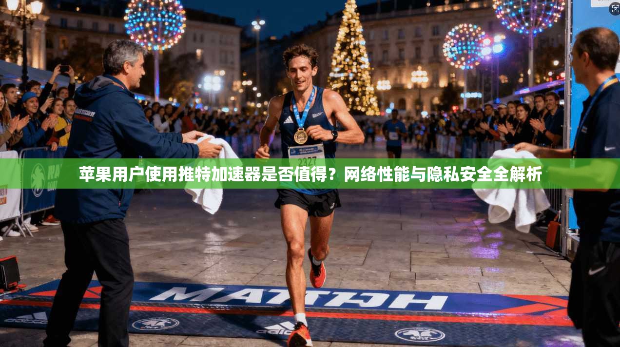 苹果用户使用推特加速器是否值得?网络性能与隐私安全全解析