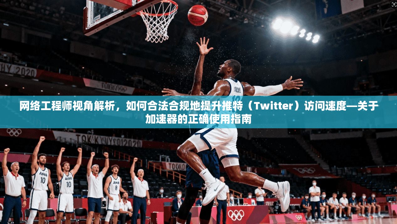 网络工程师视角解析,如何合法合规地提升推特(Twitter)访问速度—关于加速器的正确使用指南 网络工程师视角解析,如何合法合规地提升推特(Twitter)访问速度—关于加速器的正确使用指南