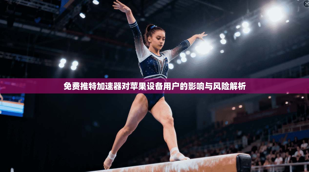 免费推特加速器对苹果设备用户的影响与风险解析