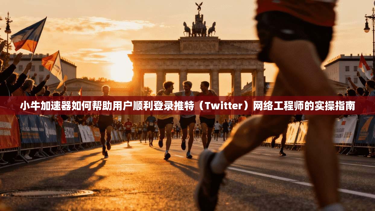 小牛加速器如何帮助用户顺利登录推特(Twitter)网络工程师的实操指南