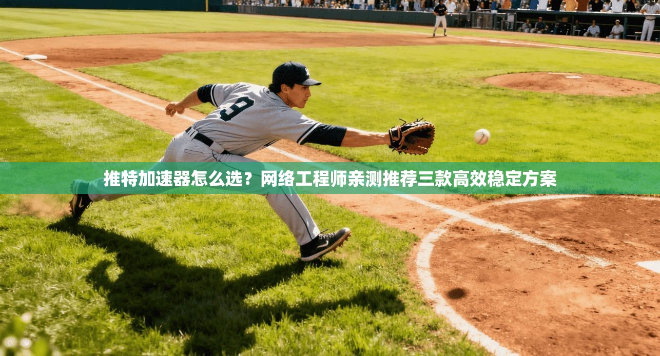 推特加速器怎么选？网络工程师亲测推荐三款高效稳定方案
