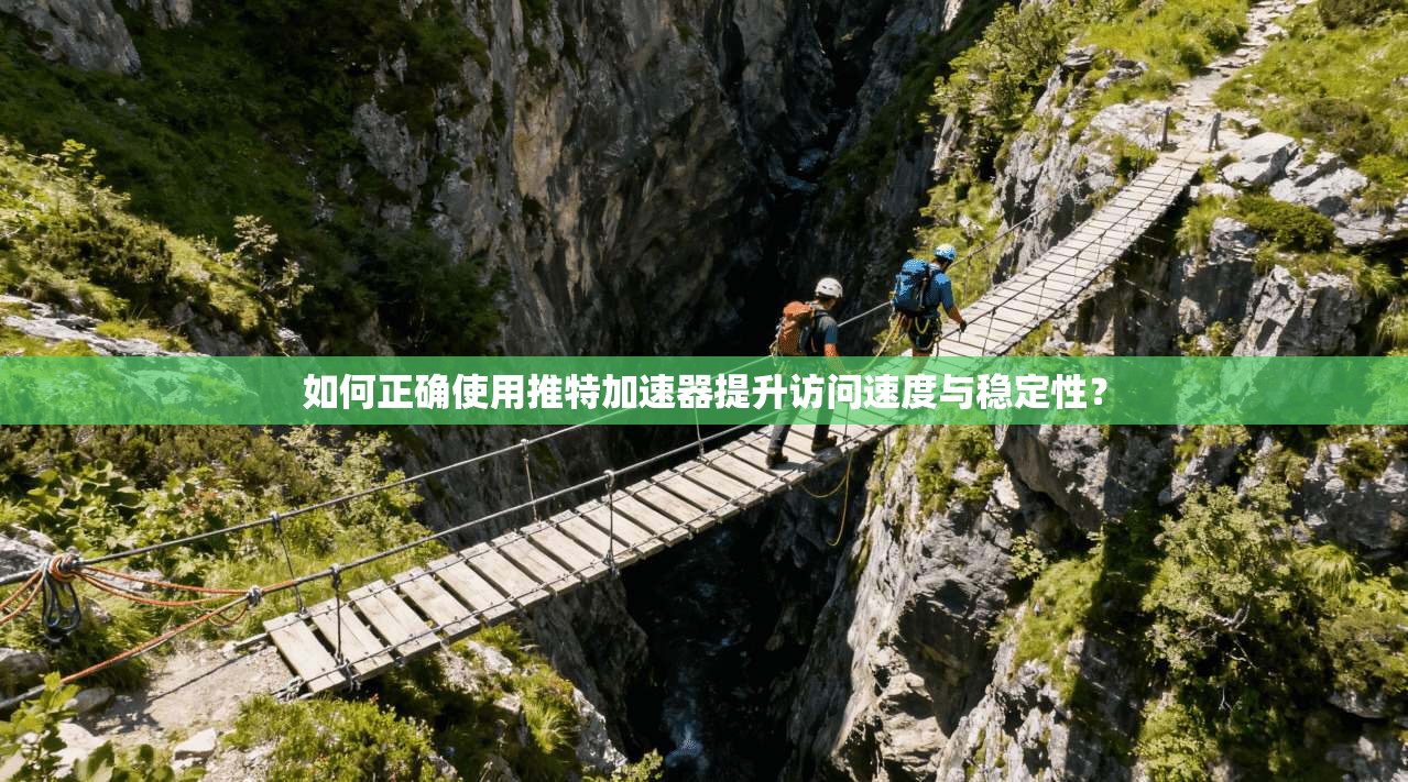如何正确使用推特加速器提升访问速度与稳定性？