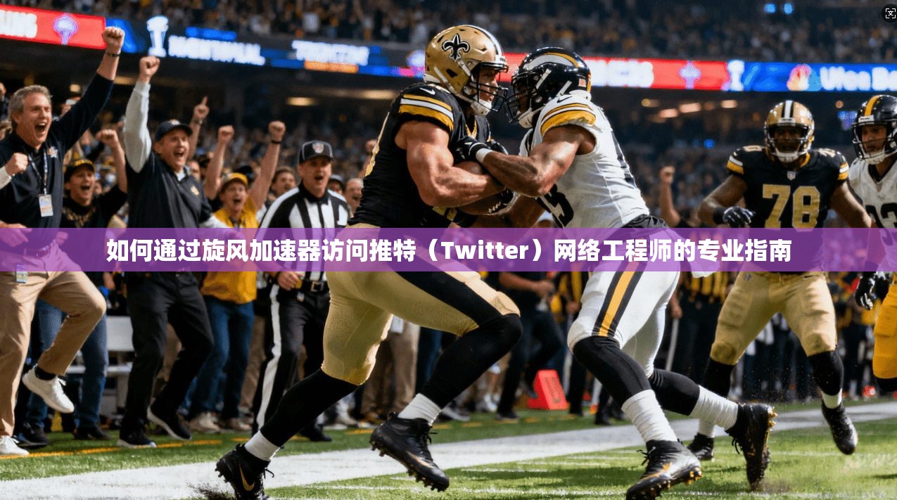 如何通过旋风加速器访问推特(Twitter)网络工程师的专业指南