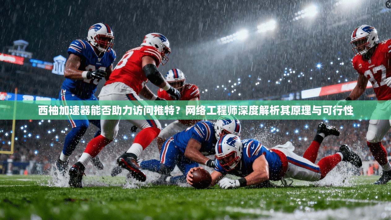 西柚加速器能否助力访问推特?网络工程师深度解析其原理与可行性