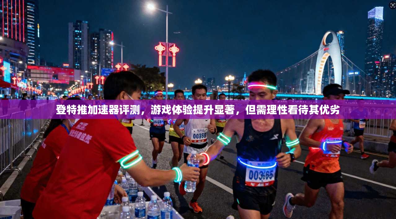 登特推加速器评测,游戏体验提升显著,但需理性看待其优劣