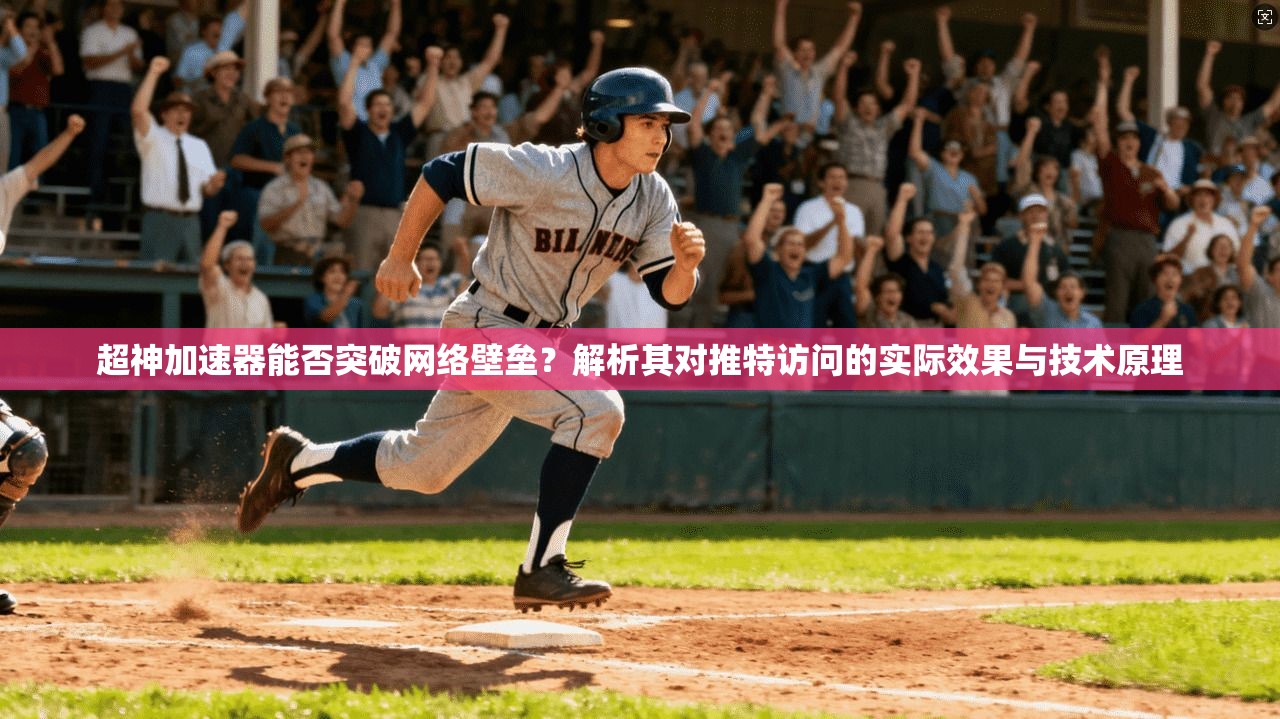 超神加速器能否突破网络壁垒？解析其对推特访问的实际效果与技术原理