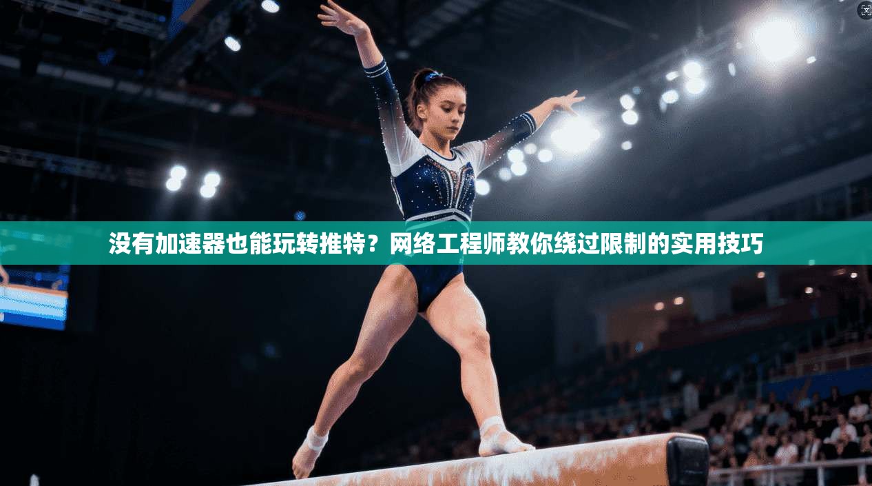 没有加速器也能玩转推特？网络工程师教你绕过限制的实用技巧