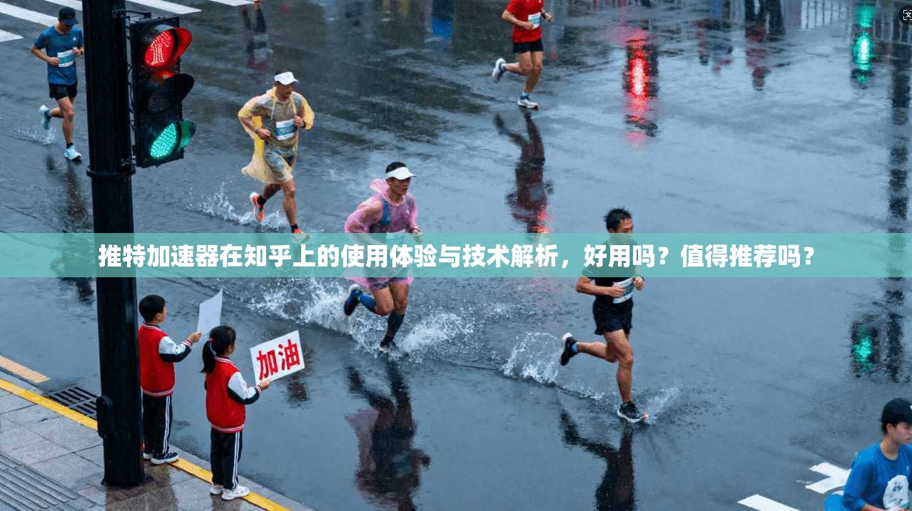 推特加速器在知乎上的使用体验与技术解析,好用吗?值得推荐吗?