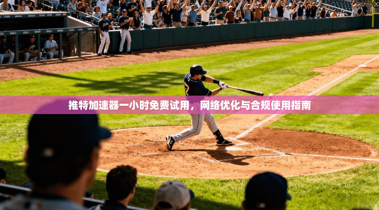 推特加速器一小时免费试用,网络优化与合规使用指南