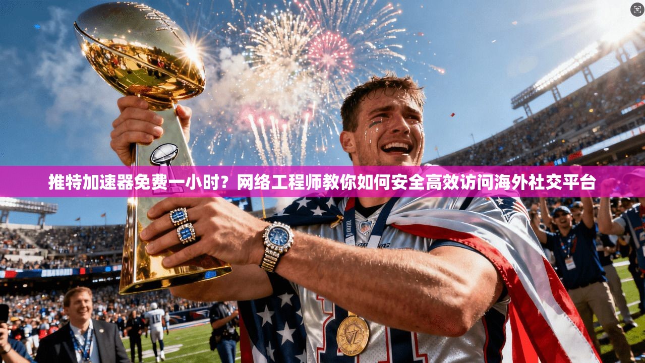 推特加速器免费一小时?网络工程师教你如何安全高效访问海外社交平台