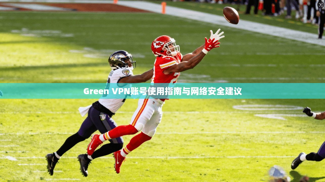 Green VPN账号使用指南与网络安全建议