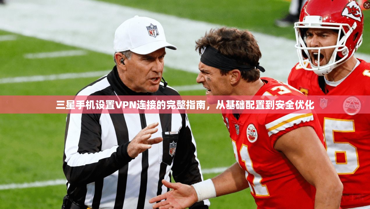 三星手机设置VPN连接的完整指南,从基础配置到安全优化