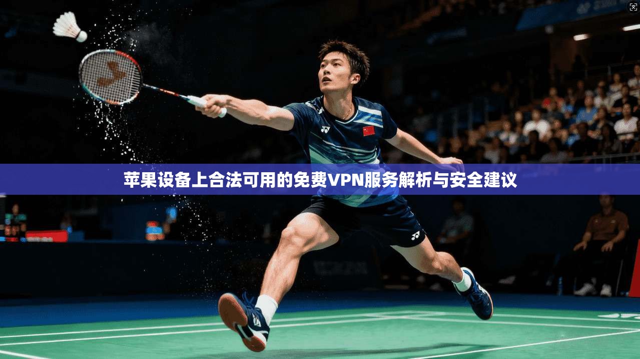 苹果设备上合法可用的免费VPN服务解析与安全建议