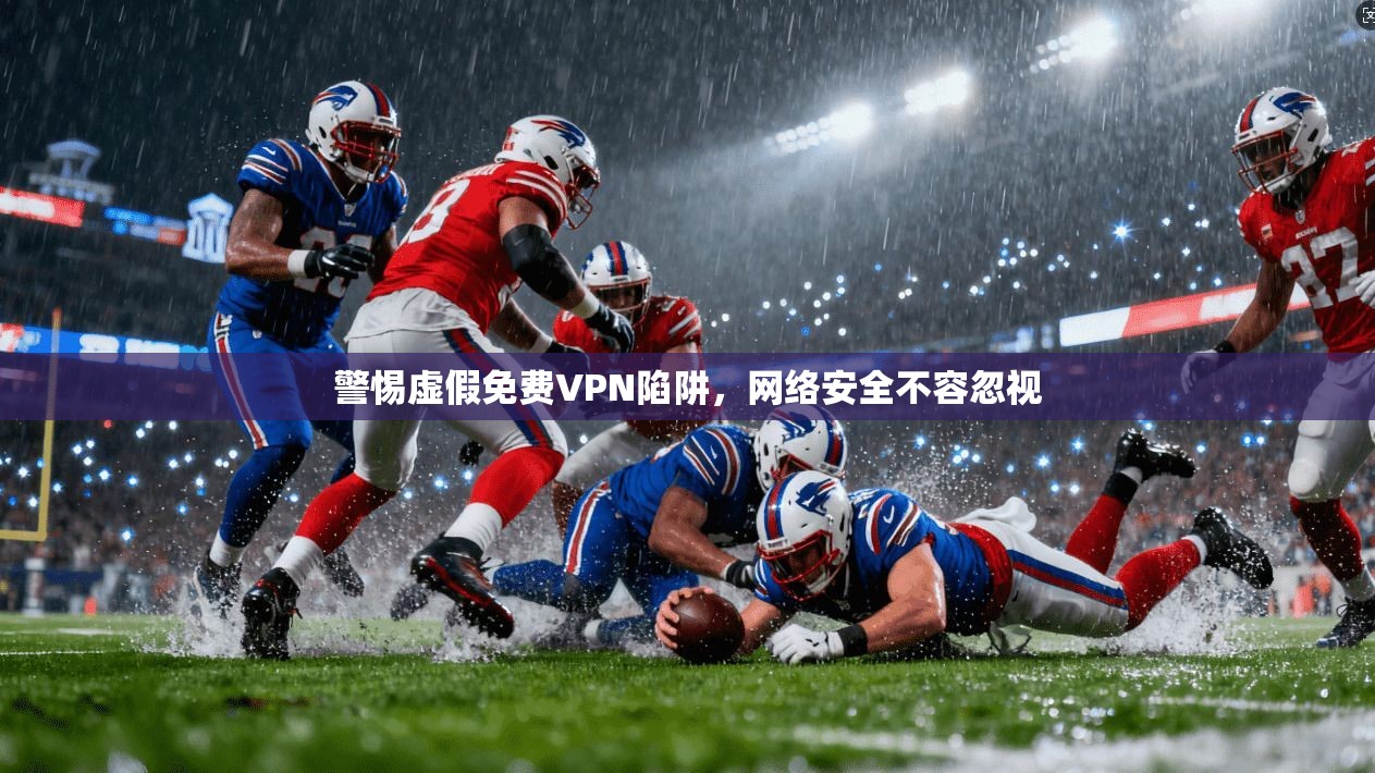 警惕虚假免费VPN陷阱,网络安全不容忽视