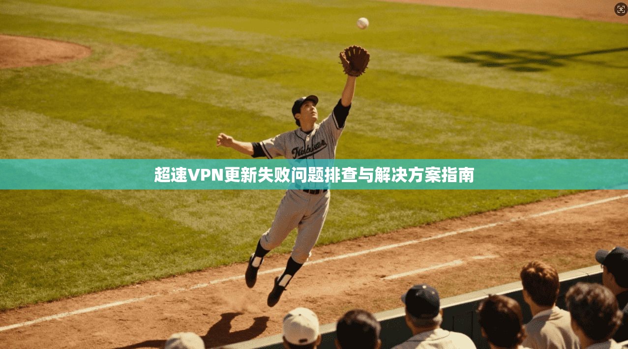 超速VPN更新失败问题排查与解决方案指南