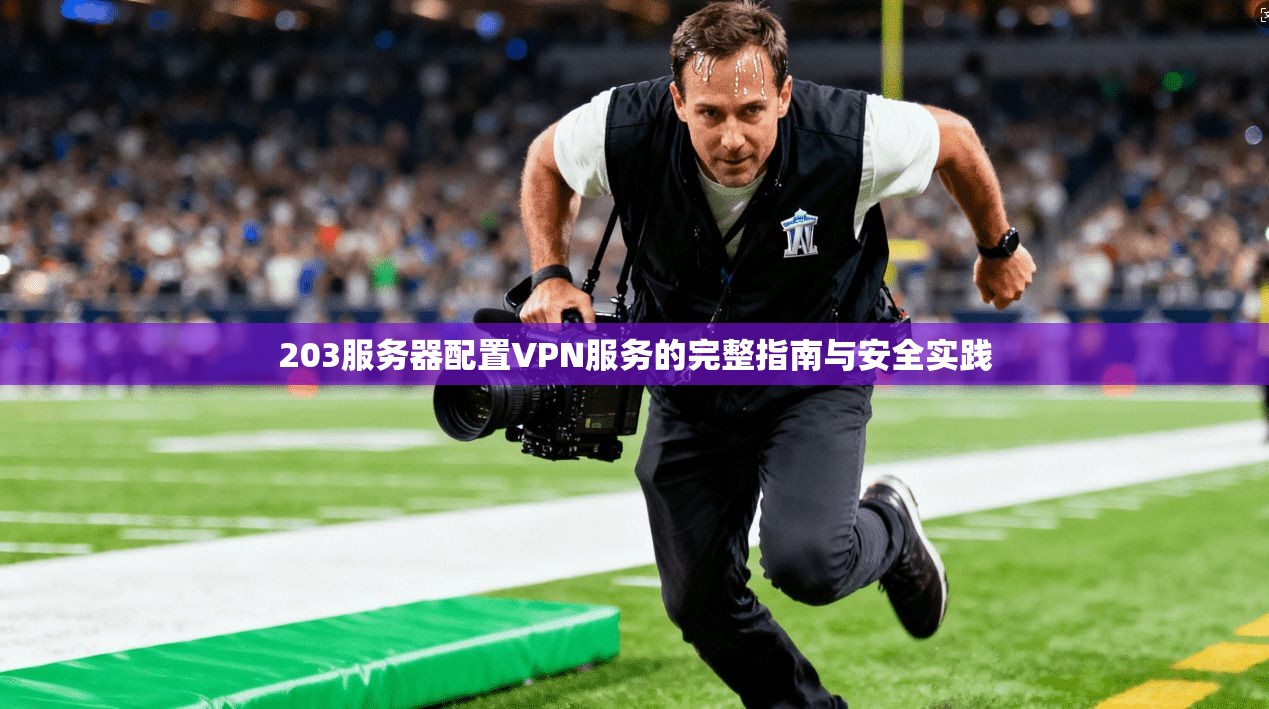 203服务器配置VPN服务的完整指南与安全实践