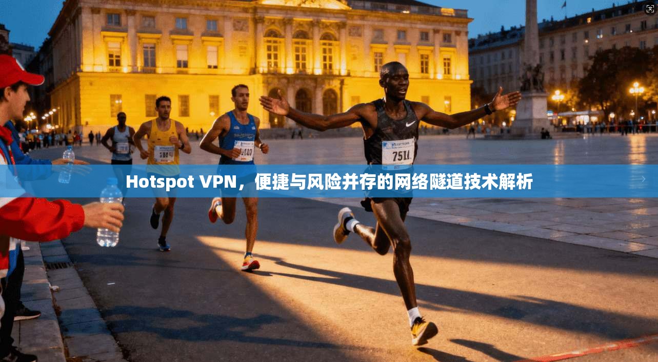 Hotspot VPN,便捷与风险并存的网络隧道技术解析