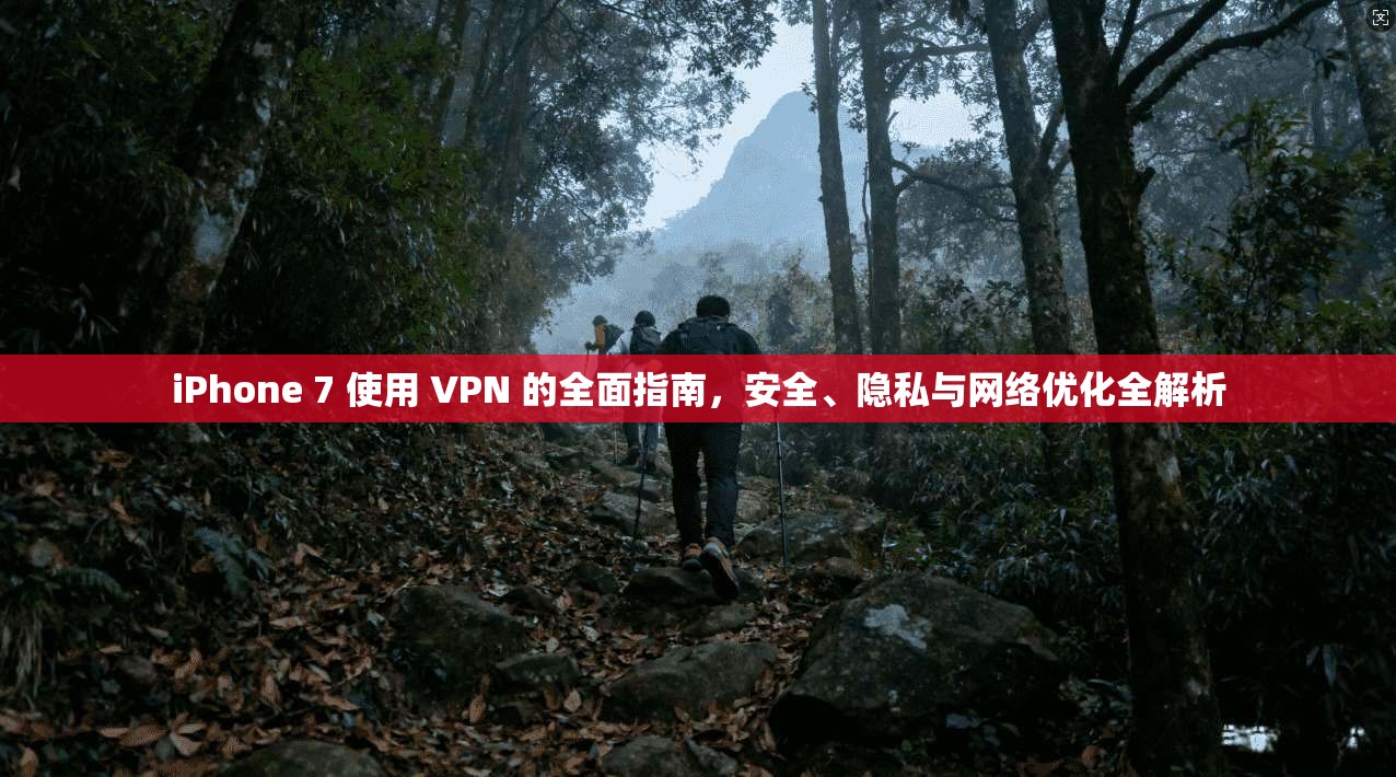 iPhone 7 使用 VPN 的全面指南,安全、隐私与网络优化全解析