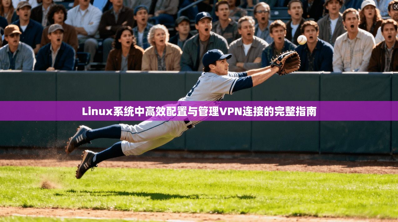 Linux系统中高效配置与管理VPN连接的完整指南