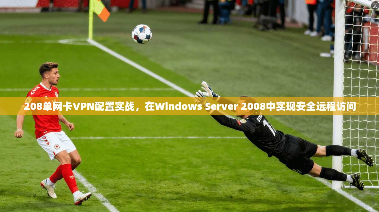 208单网卡VPN配置实战,在Windows Server 2008中实现安全远程访问