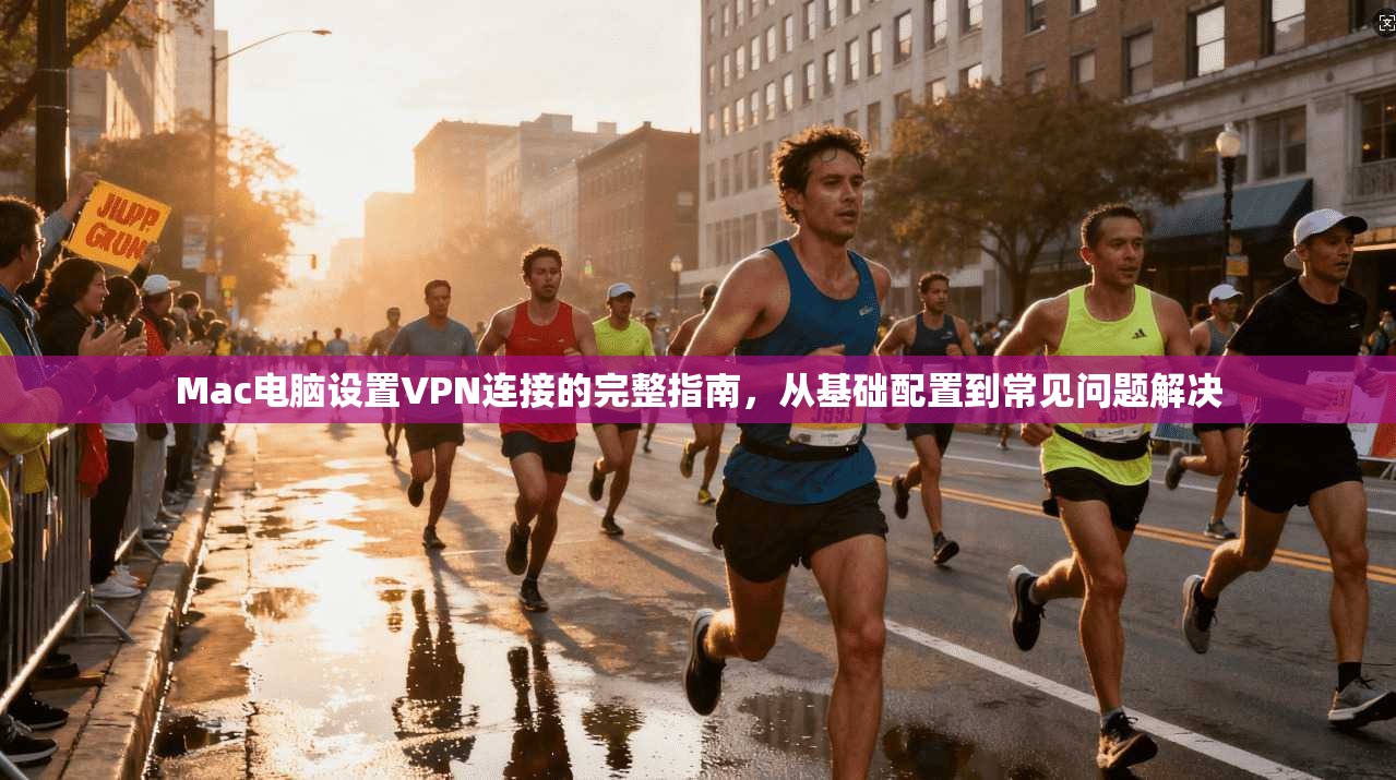 Mac电脑设置VPN连接的完整指南,从基础配置到常见问题解决