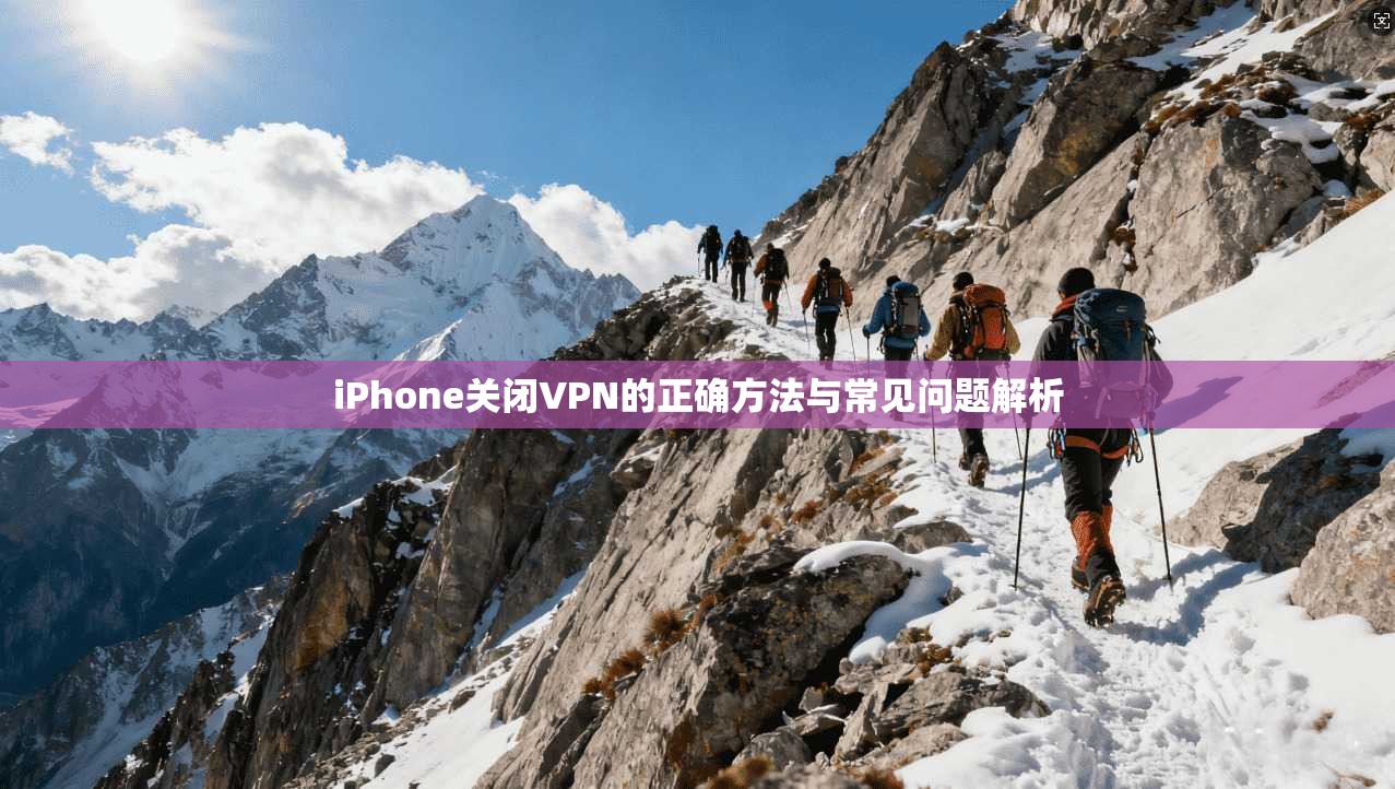 iPhone关闭VPN的正确方法与常见问题解析