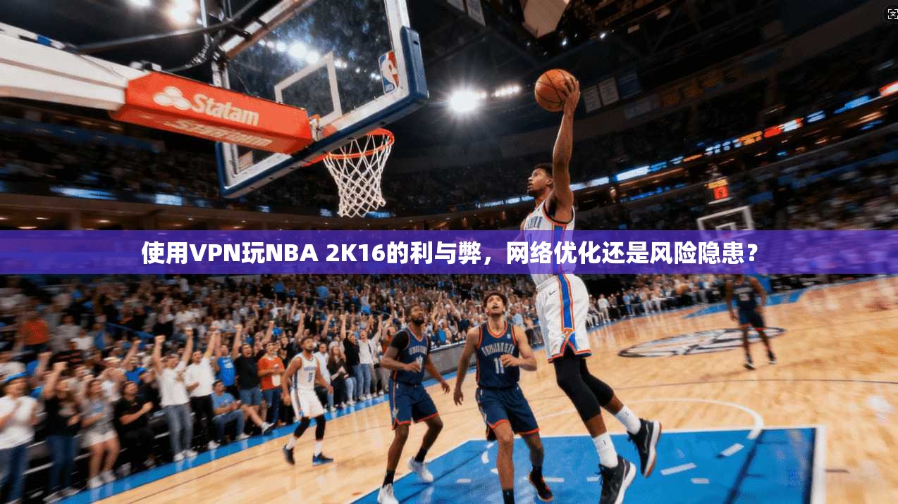 使用VPN玩NBA 2K16的利与弊，网络优化还是风险隐患？