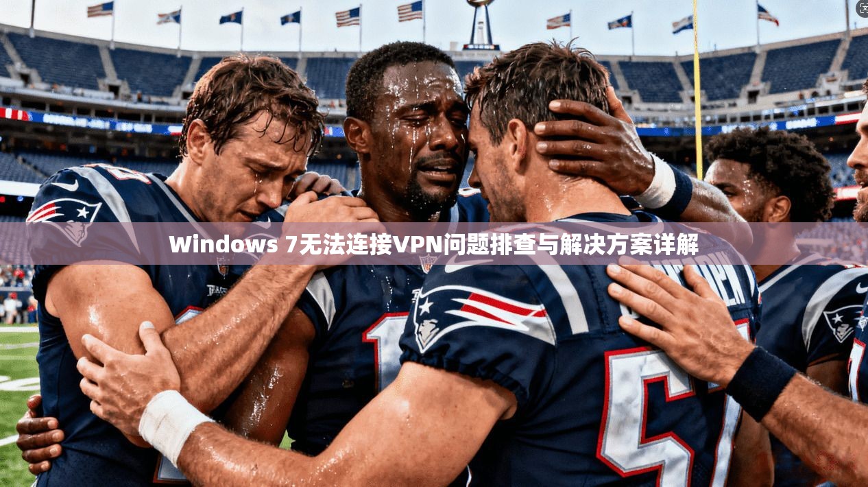 Windows 7无法连接VPN问题排查与解决方案详解