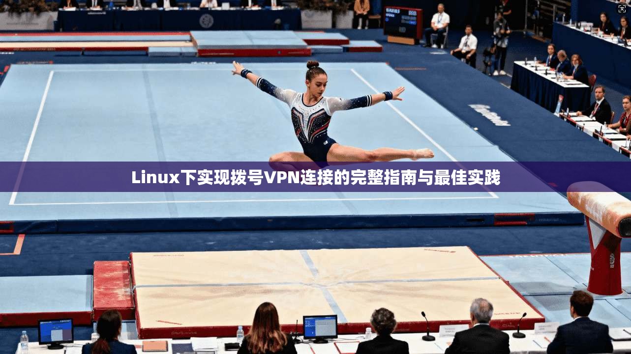 Linux下实现拨号VPN连接的完整指南与最佳实践