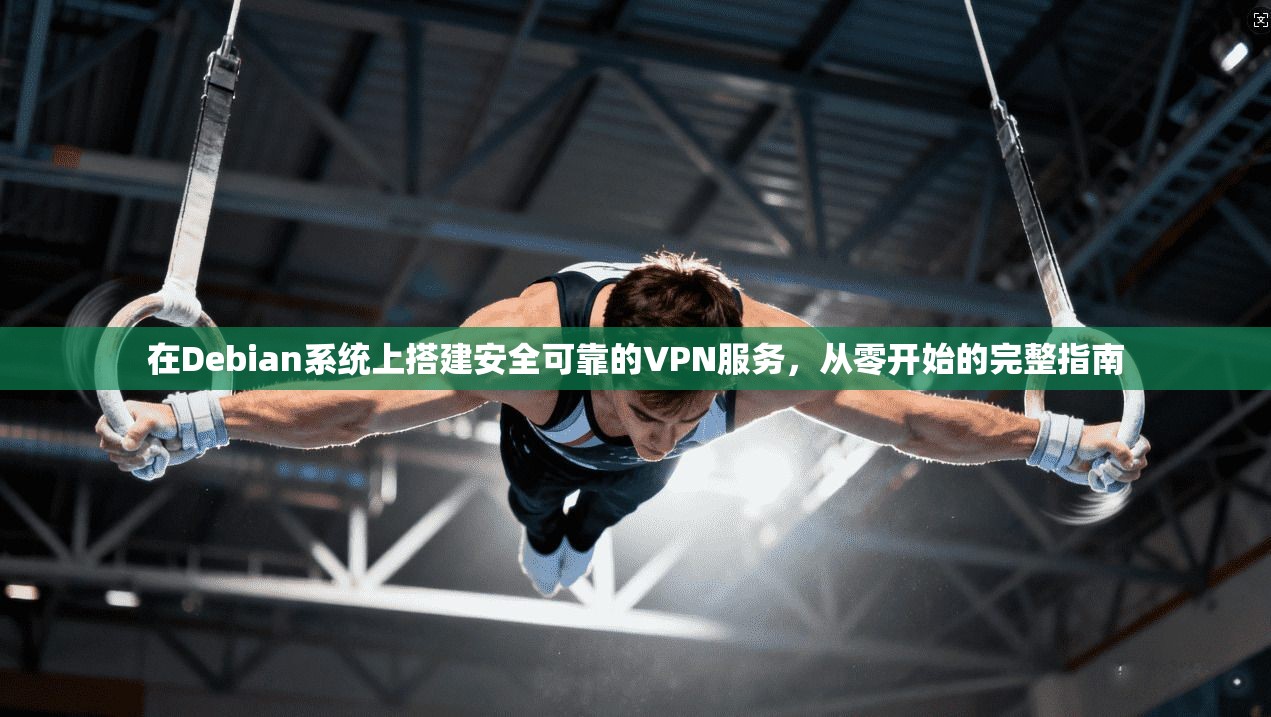 在Debian系统上搭建安全可靠的VPN服务，从零开始的完整指南