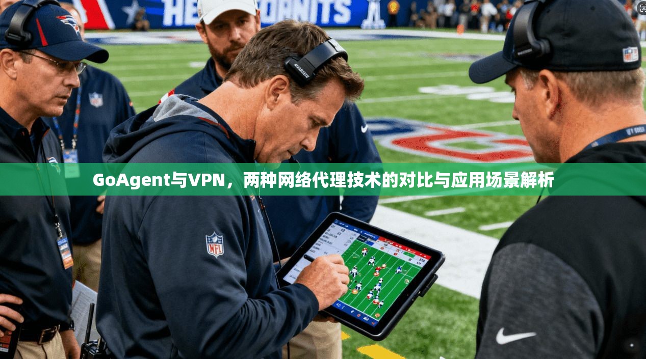 GoAgent与VPN，两种网络代理技术的对比与应用场景解析