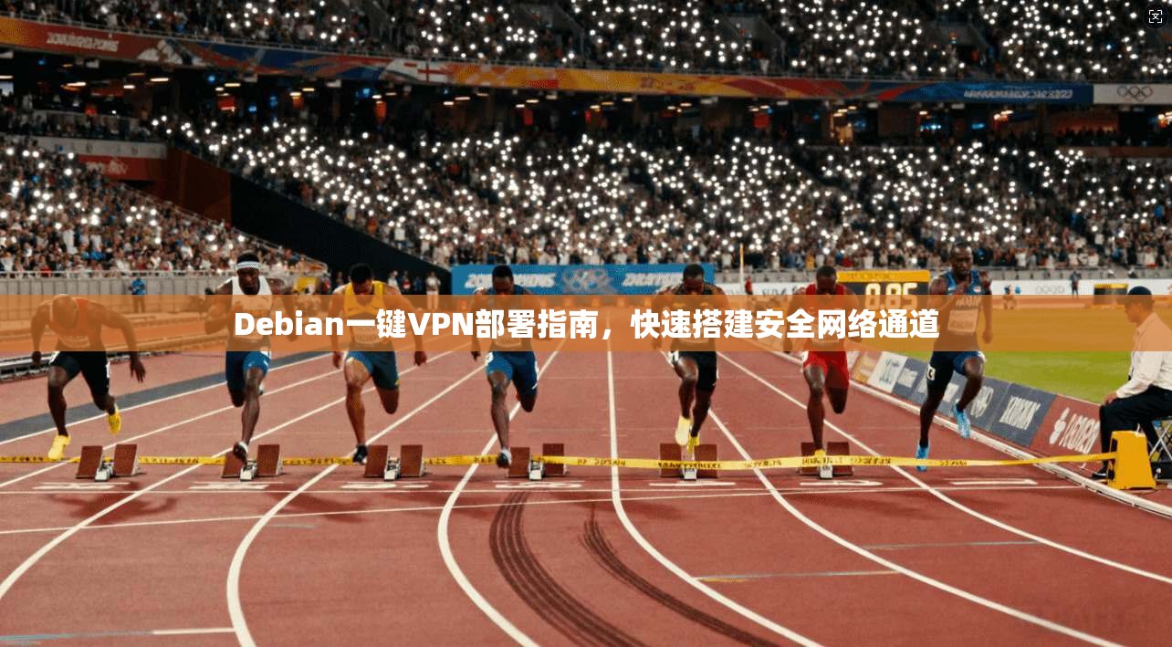 Debian一键VPN部署指南,快速搭建安全网络通道
