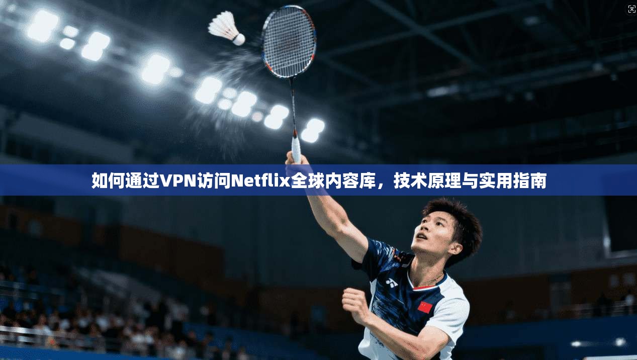 如何通过VPN访问Netflix全球内容库，技术原理与实用指南