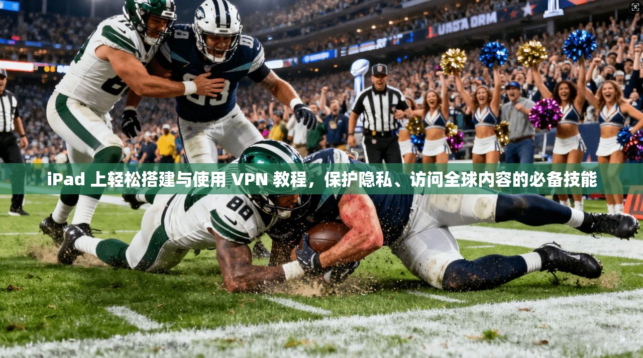 iPad 上轻松搭建与使用 VPN 教程，保护隐私、访问全球内容的必备技能