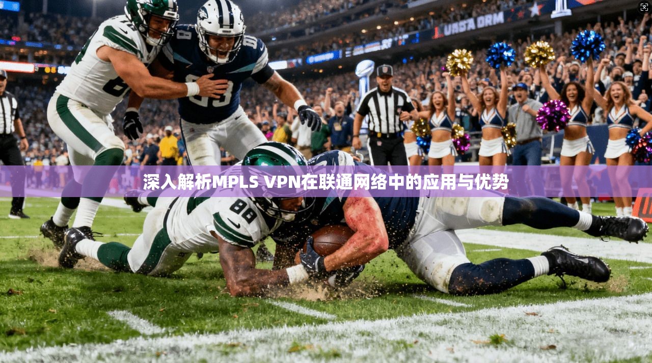 深入解析MPLS VPN在联通网络中的应用与优势