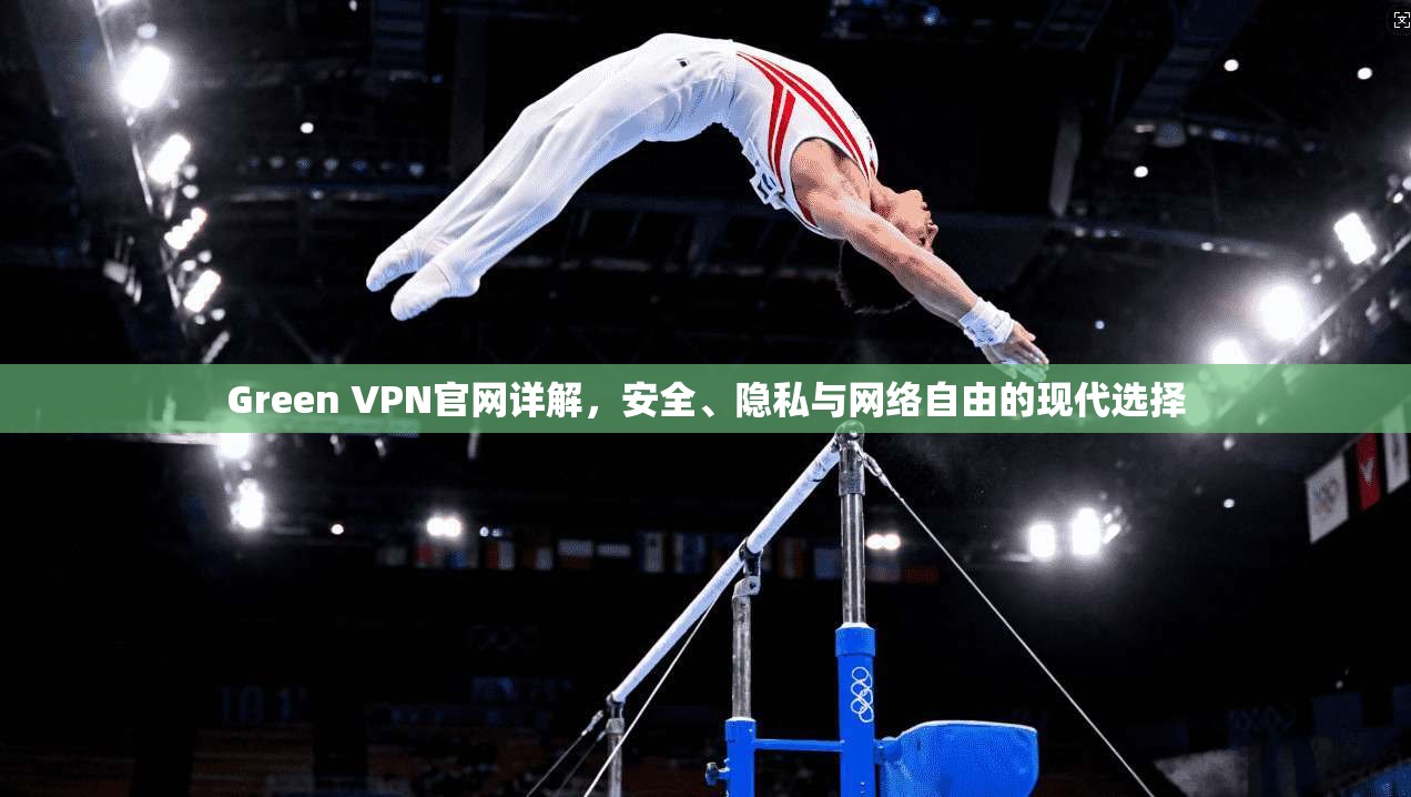 Green VPN官网详解，安全、隐私与网络自由的现代选择
