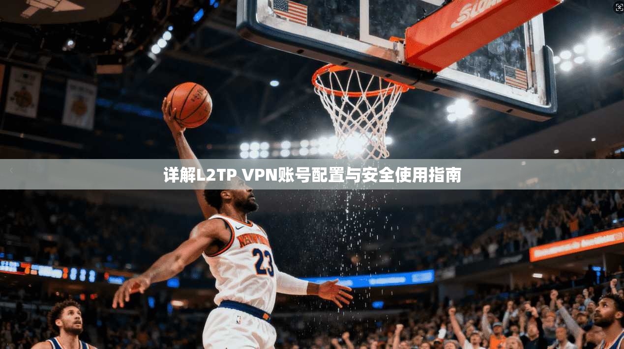 详解L2TP VPN账号配置与安全使用指南