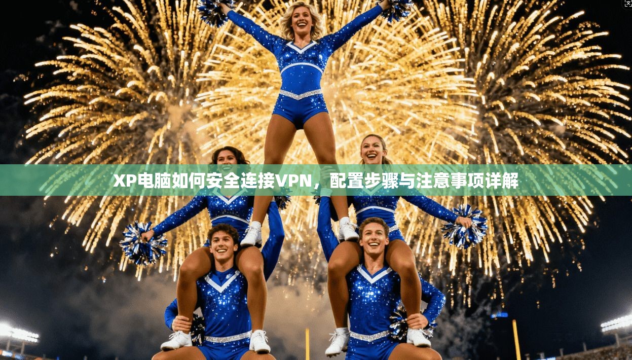 XP电脑如何安全连接VPN,配置步骤与注意事项详解