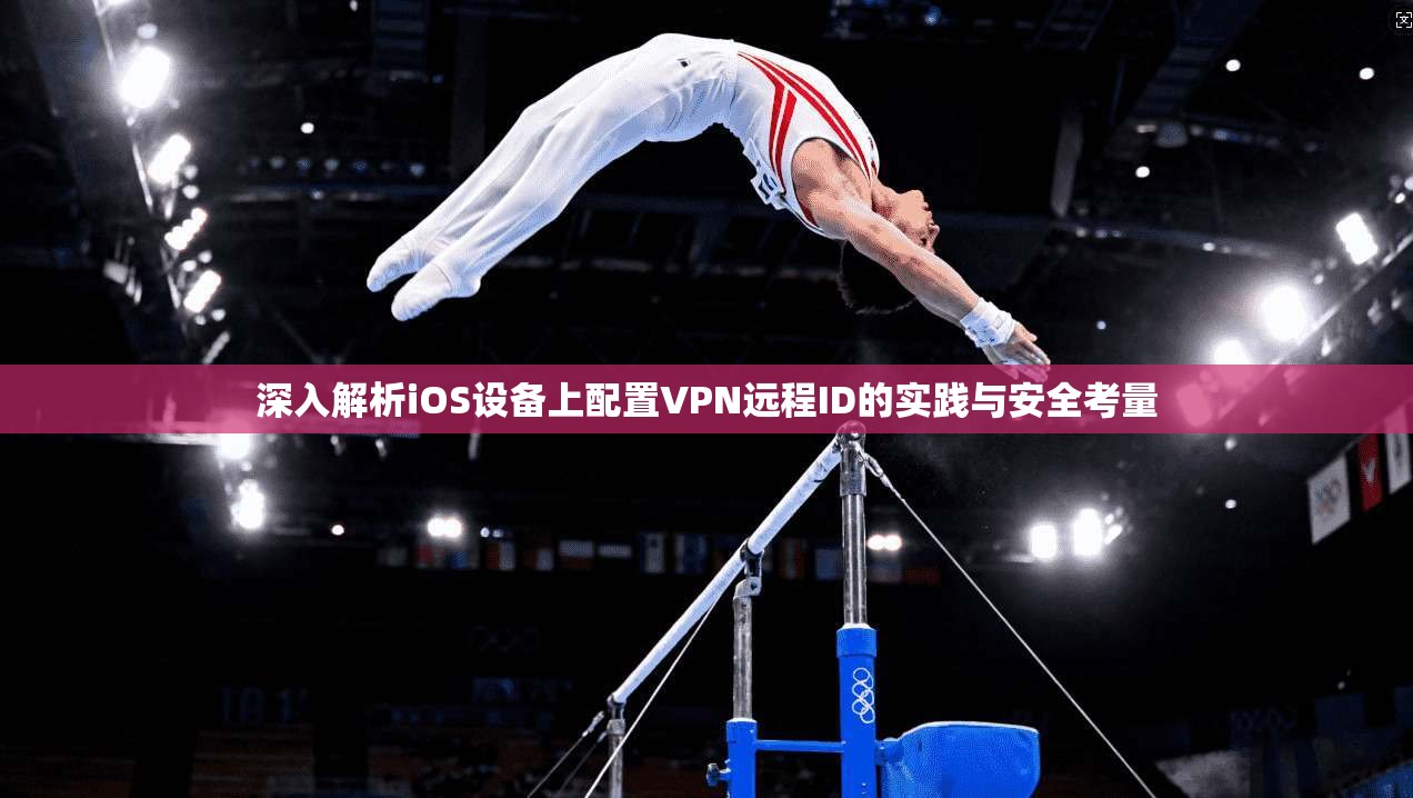 深入解析iOS设备上配置VPN远程ID的实践与安全考量