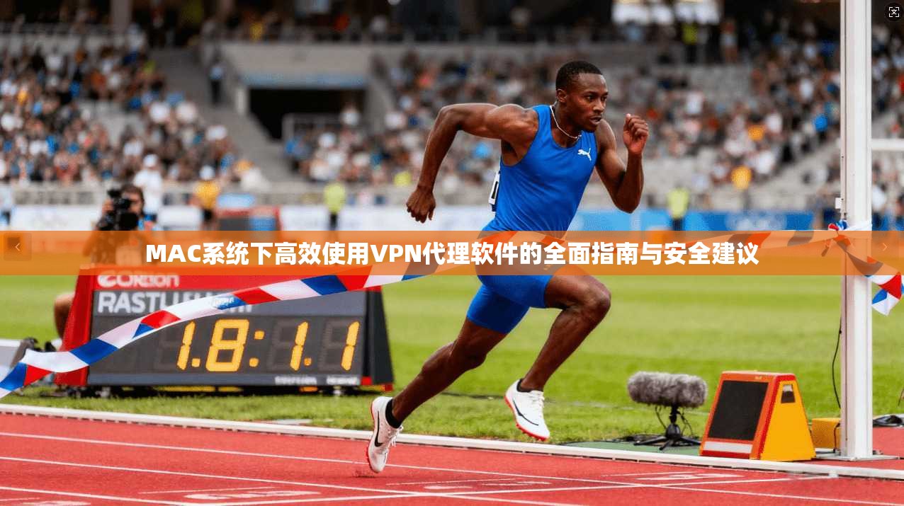 MAC系统下高效使用VPN代理软件的全面指南与安全建议