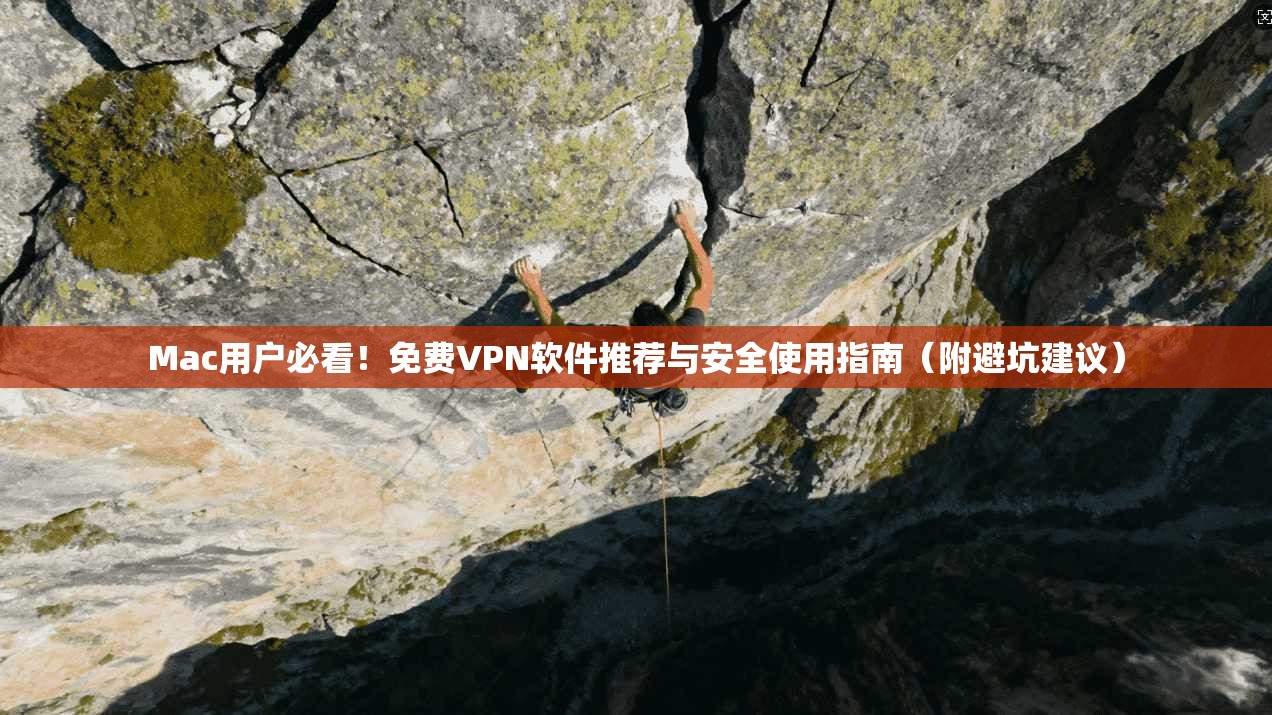 Mac用户必看!免费VPN软件推荐与安全使用指南(附避坑建议)