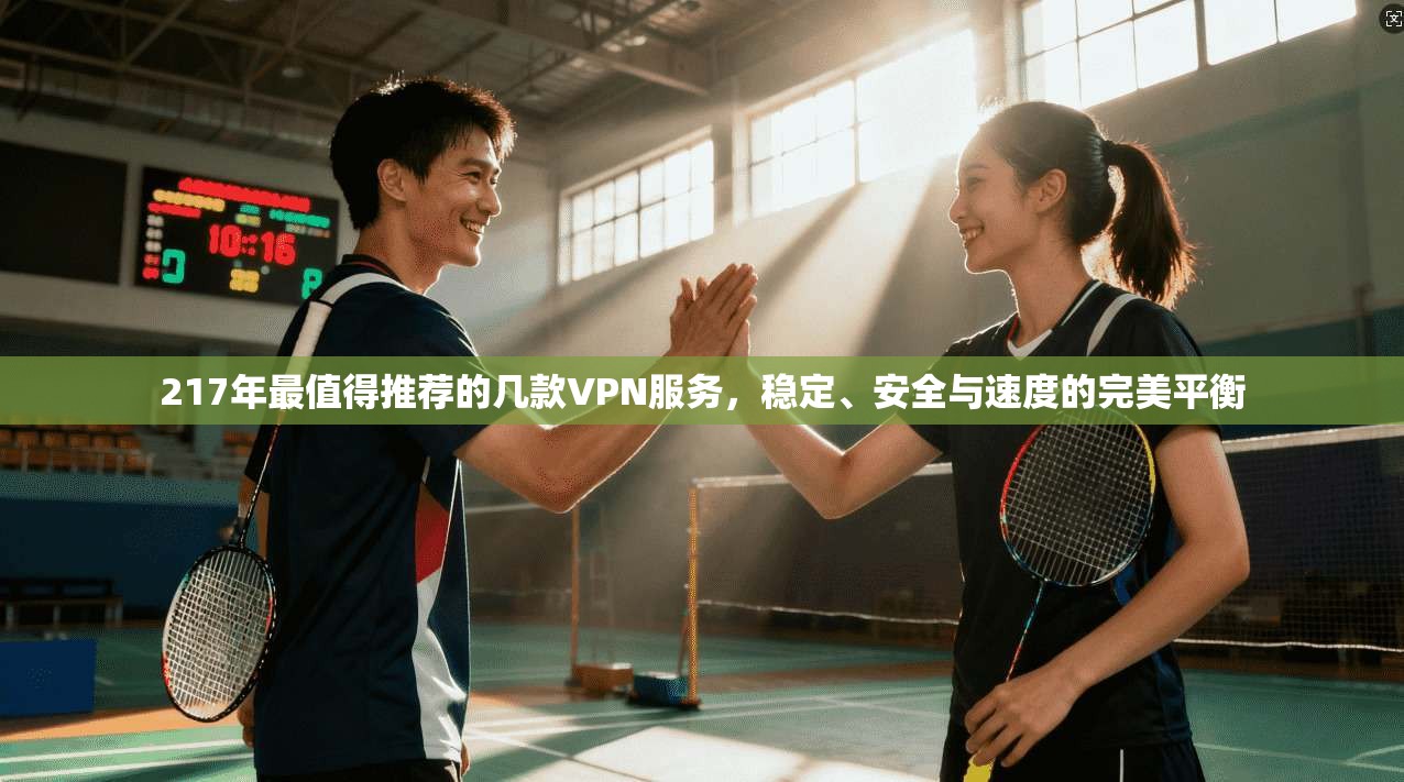 217年最值得推荐的几款VPN服务，稳定、安全与速度的完美平衡