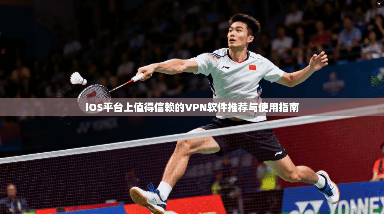 iOS平台上值得信赖的VPN软件推荐与使用指南
