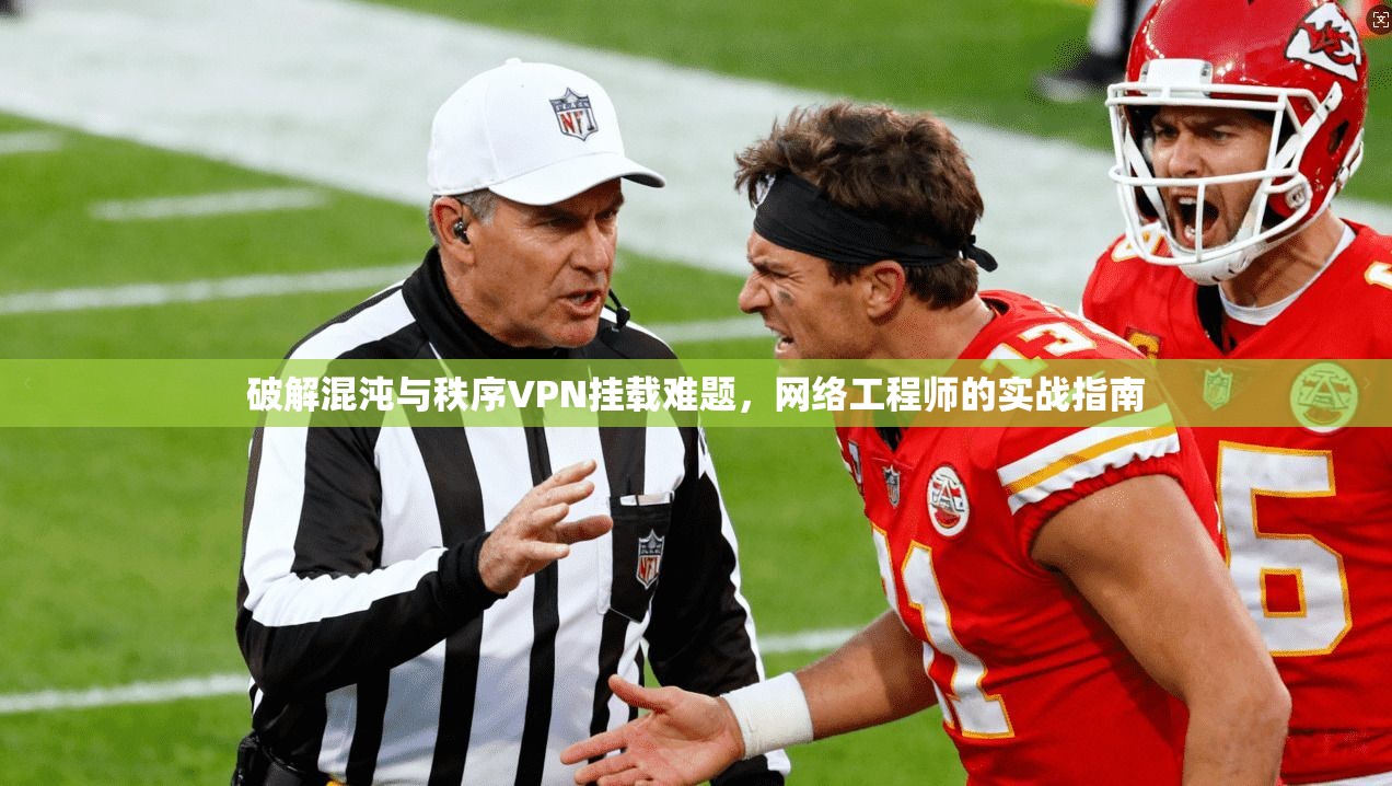 破解混沌与秩序VPN挂载难题，网络工程师的实战指南