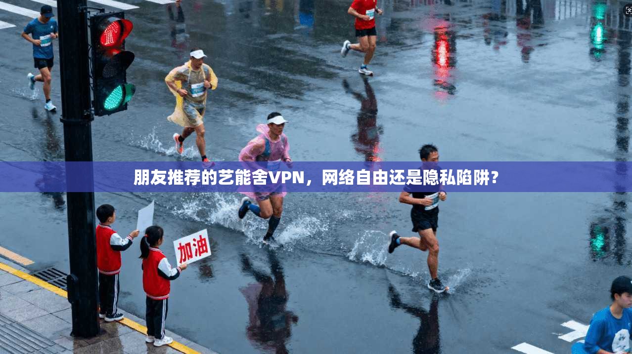 朋友推荐的艺能舍VPN,网络自由还是隐私陷阱?