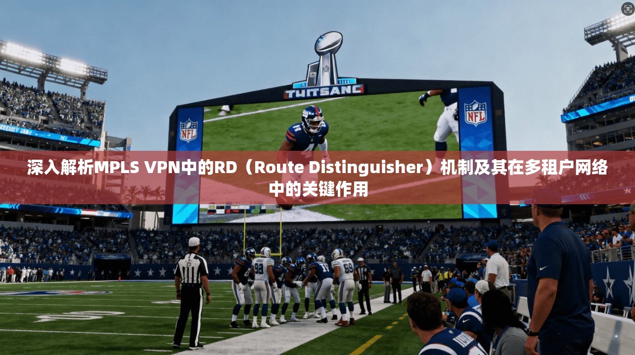 深入解析MPLS VPN中的RD(Route Distinguisher)机制及其在多租户网络中的关键作用